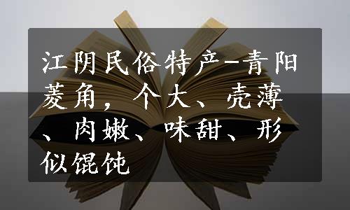 江阴民俗特产-青阳菱角，个大、壳薄、肉嫩、味甜、形似馄饨