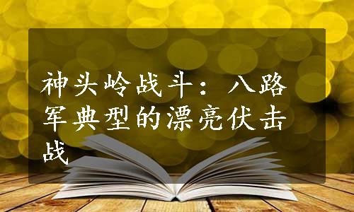 神头岭战斗：八路军典型的漂亮伏击战