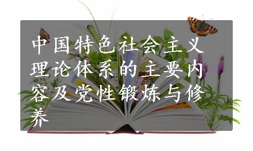 中国特色社会主义理论体系的主要内容及党性锻炼与修养