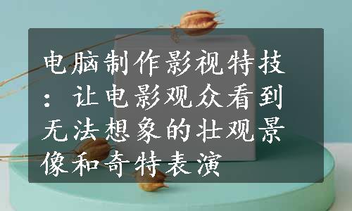 电脑制作影视特技：让电影观众看到无法想象的壮观景像和奇特表演