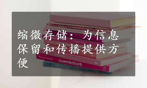 缩微存储：为信息保留和传播提供方便