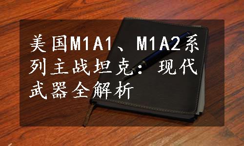 美国M1A1、M1A2系列主战坦克：现代武器全解析