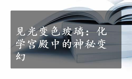 见光变色玻璃：化学宫殿中的神秘变幻