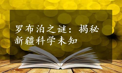 罗布泊之谜：揭秘新疆科学未知