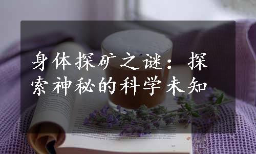 身体探矿之谜：探索神秘的科学未知