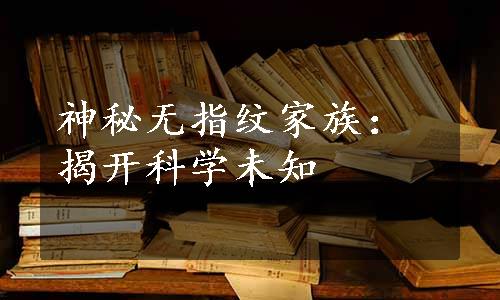 神秘无指纹家族：揭开科学未知