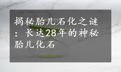 揭秘胎儿石化之谜：长达28年的神秘胎儿化石