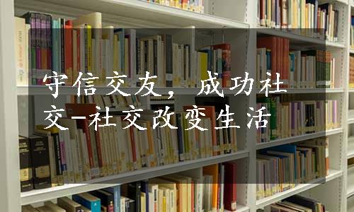 守信交友，成功社交-社交改变生活