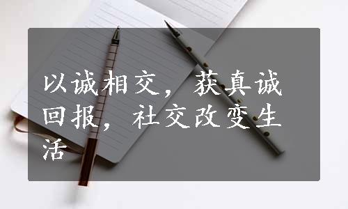 以诚相交，获真诚回报，社交改变生活