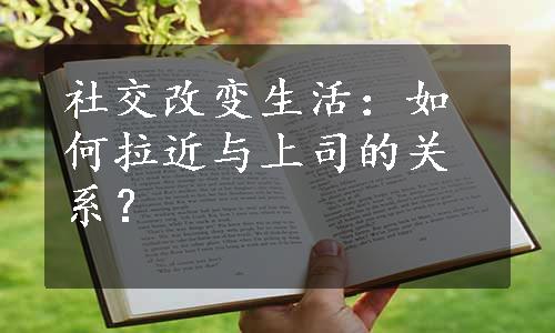 社交改变生活：如何拉近与上司的关系？