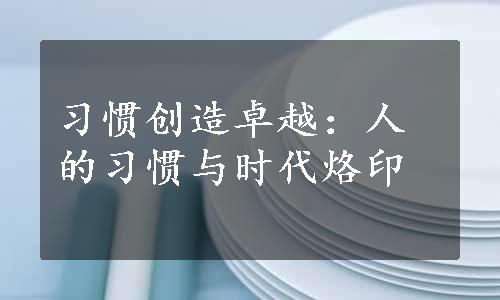 习惯创造卓越：人的习惯与时代烙印