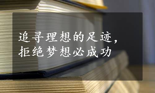 追寻理想的足迹，拒绝梦想必成功