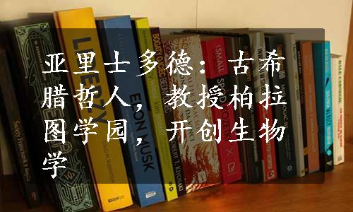 亚里士多德：古希腊哲人，教授柏拉图学园，开创生物学