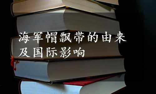 海军帽飘带的由来及国际影响