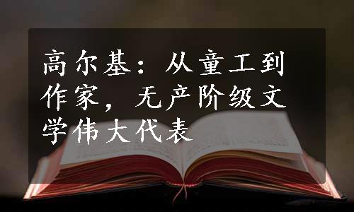 高尔基：从童工到作家，无产阶级文学伟大代表