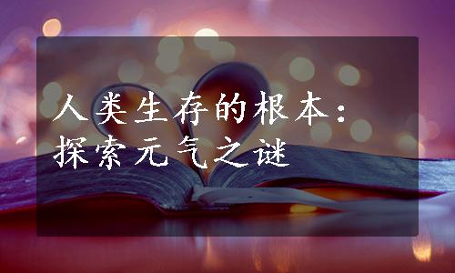 人类生存的根本：探索元气之谜