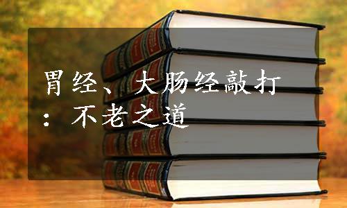 胃经、大肠经敲打：不老之道