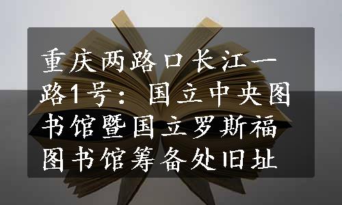 重庆两路口长江一路1号：国立中央图书馆暨国立罗斯福图书馆筹备处旧址