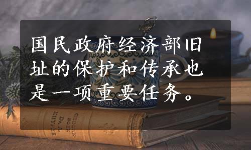 国民政府经济部旧址的保护和传承也是一项重要任务。