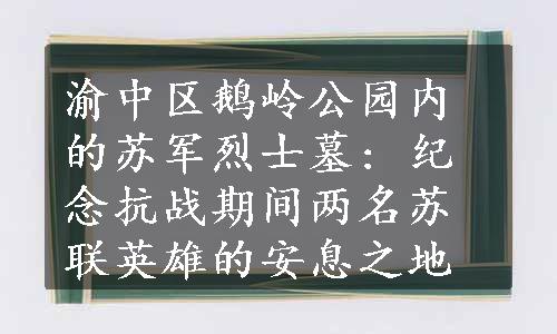 渝中区鹅岭公园内的苏军烈士墓: 纪念抗战期间两名苏联英雄的安息之地