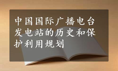 中国国际广播电台发电站的历史和保护利用规划