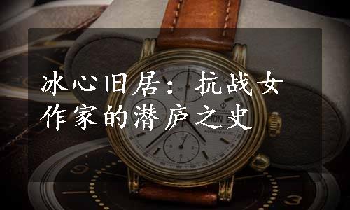 冰心旧居：抗战女作家的潜庐之史