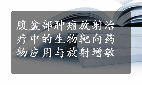 腹盆部肿瘤放射治疗中的生物靶向药物应用与放射增敏