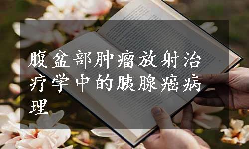 腹盆部肿瘤放射治疗学中的胰腺癌病理