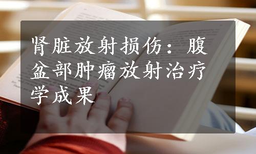 肾脏放射损伤：腹盆部肿瘤放射治疗学成果