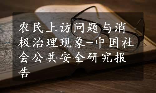 农民上访问题与消极治理现象-中国社会公共安全研究报告