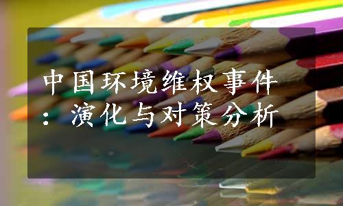 中国环境维权事件：演化与对策分析