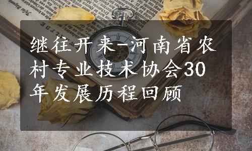 继往开来-河南省农村专业技术协会30年发展历程回顾