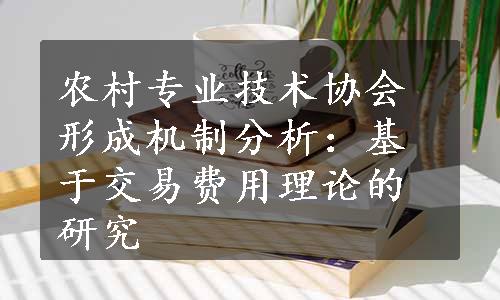 农村专业技术协会形成机制分析：基于交易费用理论的研究