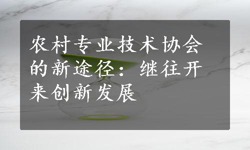 农村专业技术协会的新途径：继往开来创新发展