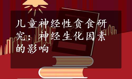 儿童神经性贪食研究：神经生化因素的影响