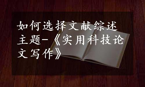 如何选择文献综述主题-《实用科技论文写作》