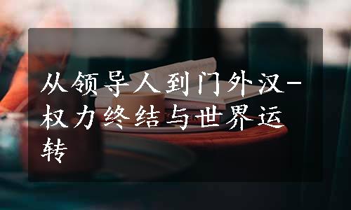 从领导人到门外汉-权力终结与世界运转