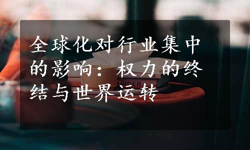 全球化对行业集中的影响：权力的终结与世界运转