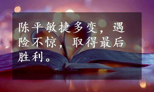 陈平敏捷多变，遇险不惊，取得最后胜利。