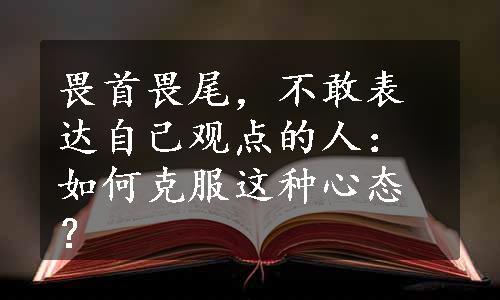 畏首畏尾，不敢表达自己观点的人：如何克服这种心态？