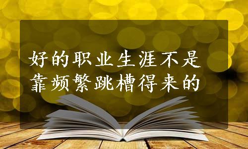 好的职业生涯不是靠频繁跳槽得来的