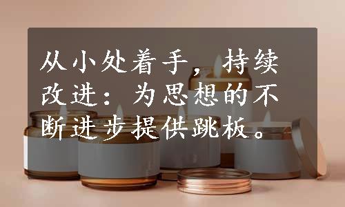 从小处着手，持续改进：为思想的不断进步提供跳板。