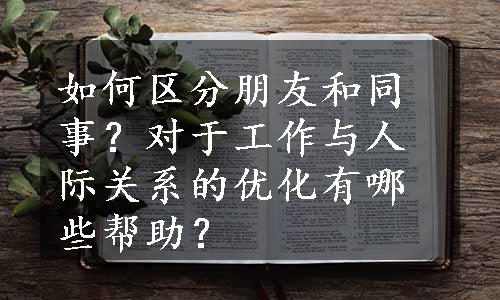 如何区分朋友和同事？对于工作与人际关系的优化有哪些帮助？