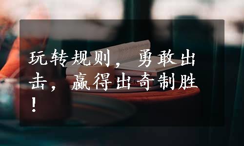 玩转规则，勇敢出击，赢得出奇制胜！