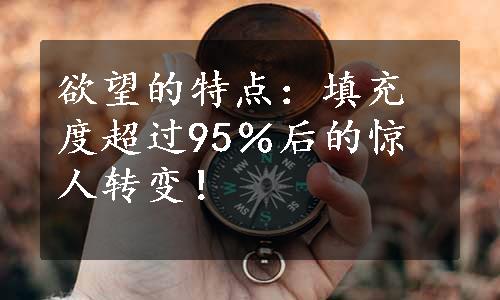 欲望的特点：填充度超过95％后的惊人转变！