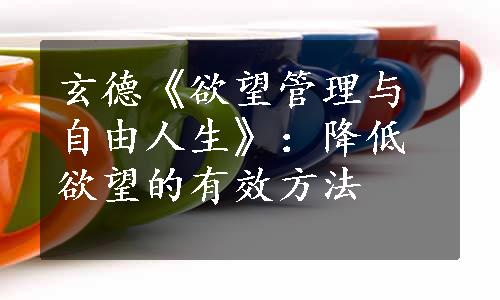 玄德《欲望管理与自由人生》：降低欲望的有效方法