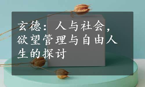 玄德：人与社会，欲望管理与自由人生的探讨