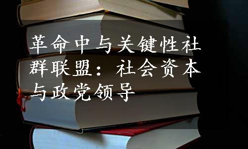 革命中与关键性社群联盟：社会资本与政党领导