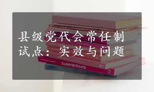 县级党代会常任制试点：实效与问题