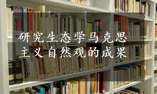 研究生态学马克思主义自然观的成果